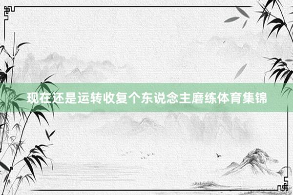 现在还是运转收复个东说念主磨练体育集锦