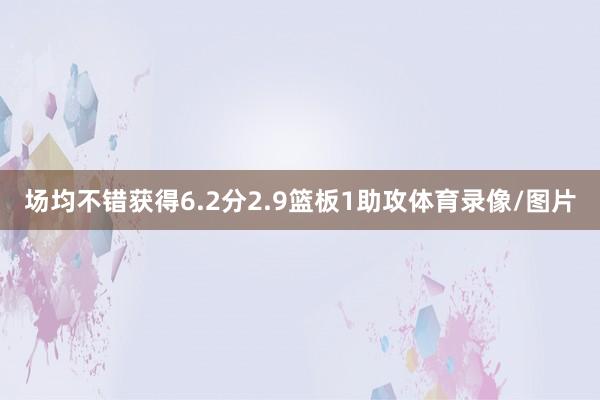 场均不错获得6.2分2.9篮板1助攻体育录像/图片