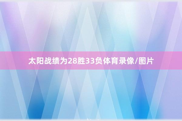 太阳战绩为28胜33负体育录像/图片