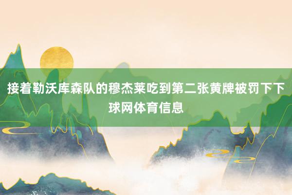 接着勒沃库森队的穆杰莱吃到第二张黄牌被罚下下球网体育信息