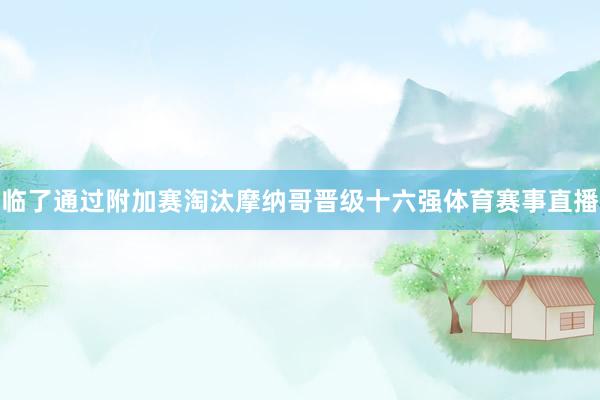 临了通过附加赛淘汰摩纳哥晋级十六强体育赛事直播