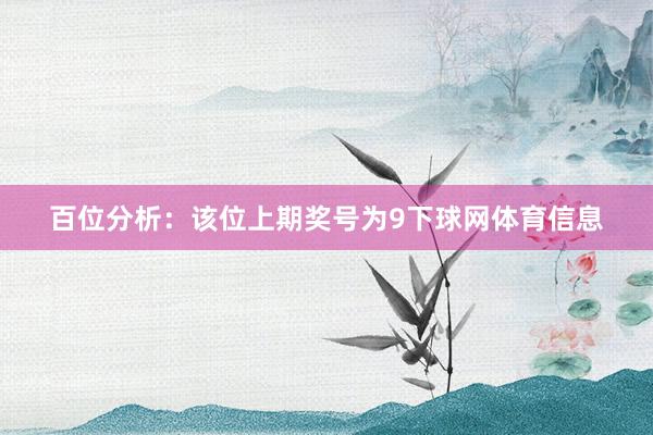 百位分析：该位上期奖号为9下球网体育信息