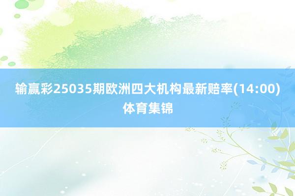 输赢彩25035期欧洲四大机构最新赔率(14:00)体育集锦