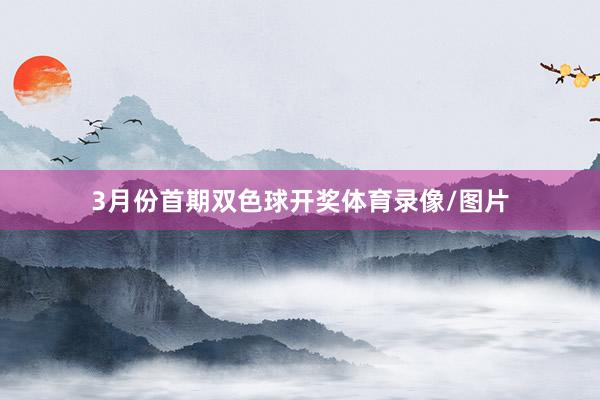 3月份首期双色球开奖体育录像/图片