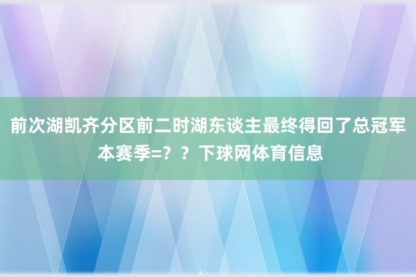 前次湖凯齐分区前二时湖东谈主最终得回了总冠军 本赛季=？？下球网体育信息