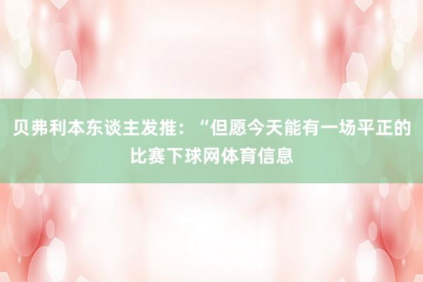 贝弗利本东谈主发推：“但愿今天能有一场平正的比赛下球网体育信息