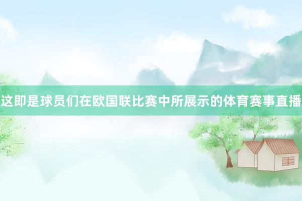 这即是球员们在欧国联比赛中所展示的体育赛事直播