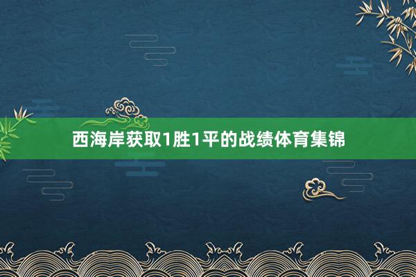 西海岸获取1胜1平的战绩体育集锦