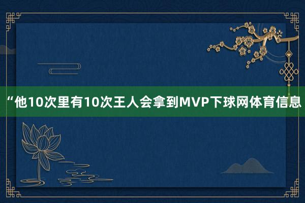 “他10次里有10次王人会拿到MVP下球网体育信息