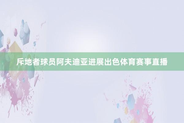斥地者球员阿夫迪亚进展出色体育赛事直播