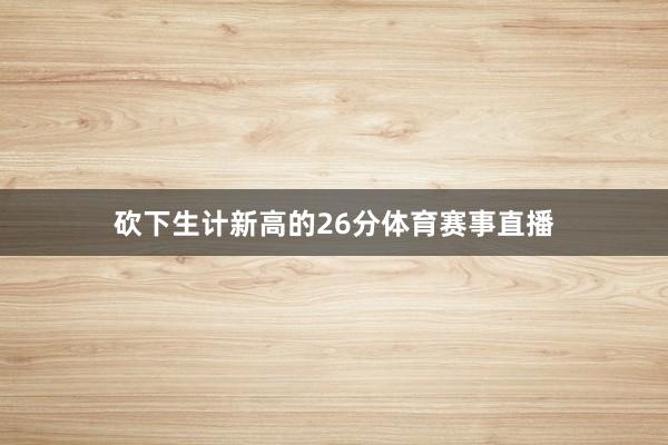 砍下生计新高的26分体育赛事直播