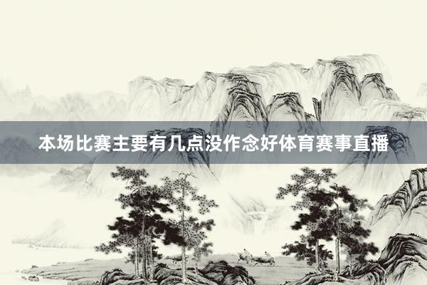 本场比赛主要有几点没作念好体育赛事直播