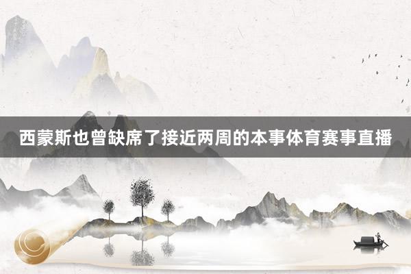 西蒙斯也曾缺席了接近两周的本事体育赛事直播