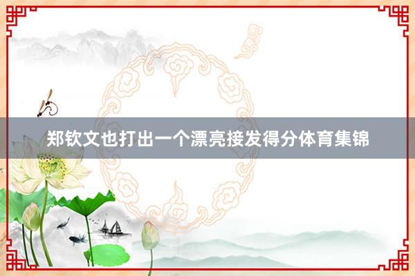 郑钦文也打出一个漂亮接发得分体育集锦