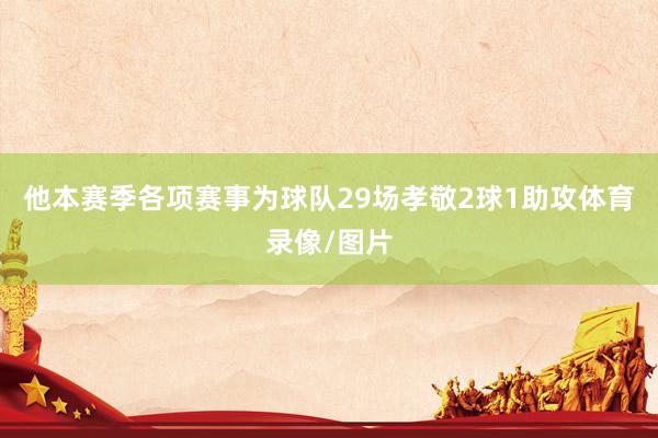他本赛季各项赛事为球队29场孝敬2球1助攻体育录像/图片