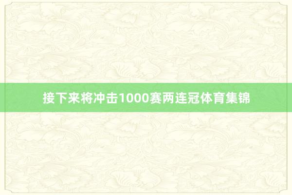 接下来将冲击1000赛两连冠体育集锦