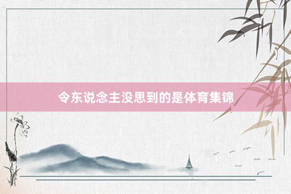 令东说念主没思到的是体育集锦