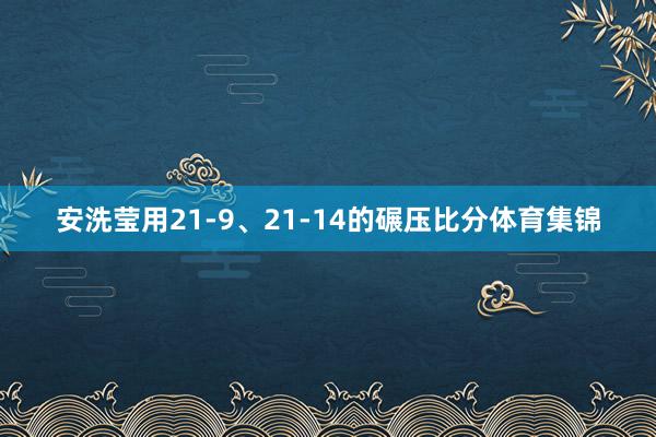 安洗莹用21-9、21-14的碾压比分体育集锦