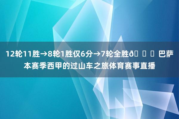 12轮11胜→8轮1胜仅6分→7轮全胜😂巴萨本赛季西甲的过山车之旅体育赛事直播