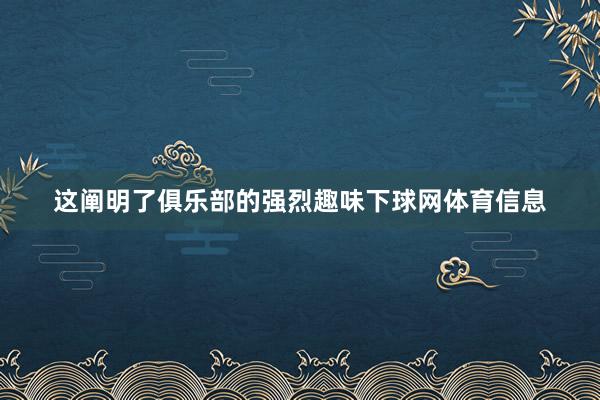这阐明了俱乐部的强烈趣味下球网体育信息