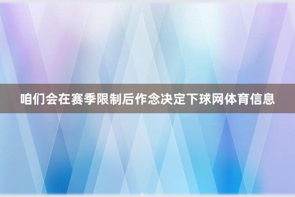 咱们会在赛季限制后作念决定下球网体育信息
