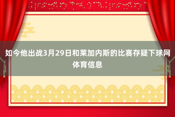 如今他出战3月29日和莱加内斯的比赛存疑下球网体育信息