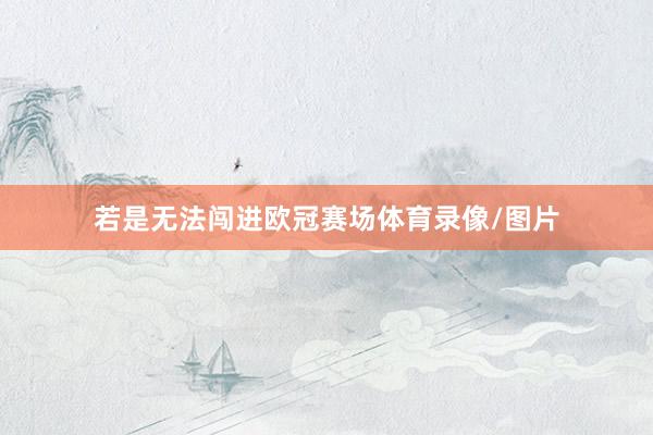 若是无法闯进欧冠赛场体育录像/图片