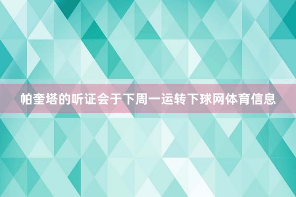 帕奎塔的听证会于下周一运转下球网体育信息