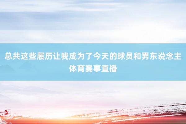总共这些履历让我成为了今天的球员和男东说念主体育赛事直播
