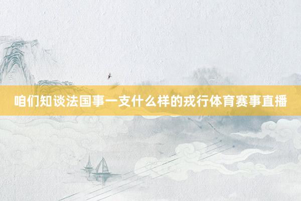咱们知谈法国事一支什么样的戎行体育赛事直播