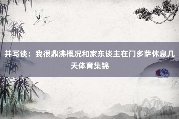 并写谈：我很鼎沸概况和家东谈主在门多萨休息几天体育集锦