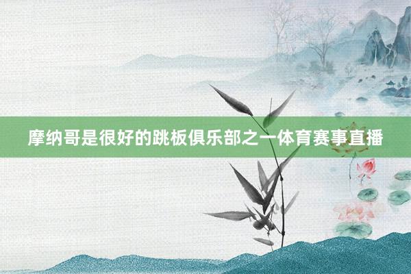 摩纳哥是很好的跳板俱乐部之一体育赛事直播
