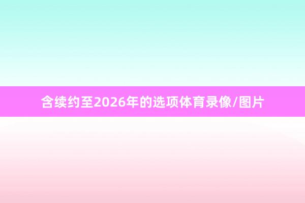 含续约至2026年的选项体育录像/图片
