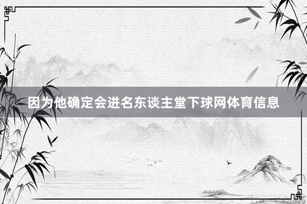 因为他确定会进名东谈主堂下球网体育信息
