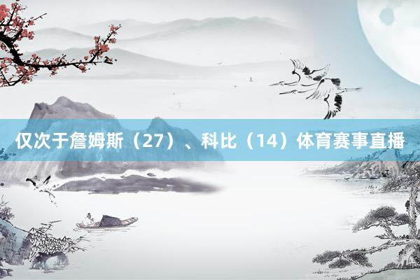 仅次于詹姆斯（27）、科比（14）体育赛事直播