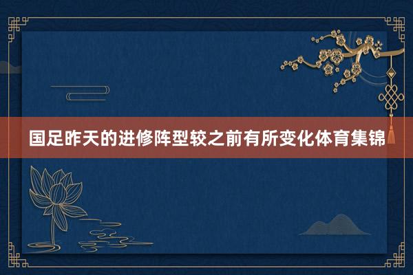 国足昨天的进修阵型较之前有所变化体育集锦