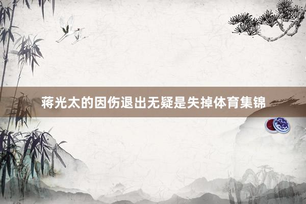 蒋光太的因伤退出无疑是失掉体育集锦