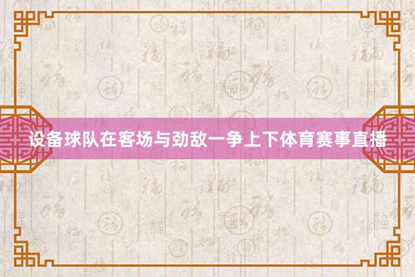 设备球队在客场与劲敌一争上下体育赛事直播