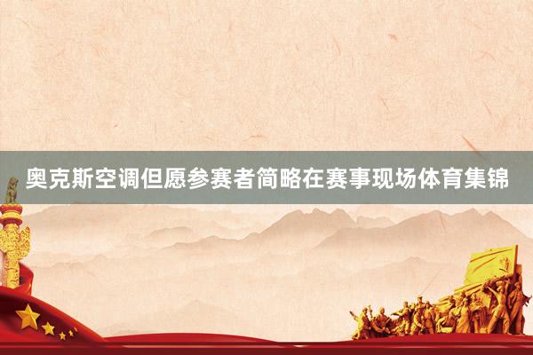 奥克斯空调但愿参赛者简略在赛事现场体育集锦