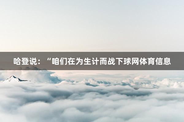 哈登说：“咱们在为生计而战下球网体育信息
