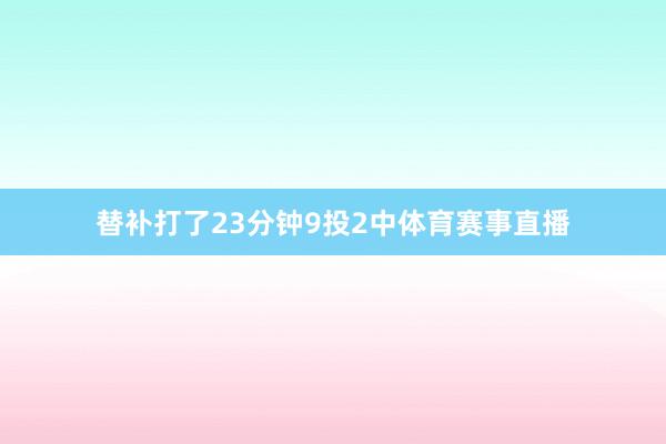 替补打了23分钟9投2中体育赛事直播