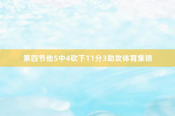 第四节他5中4砍下11分3助攻体育集锦