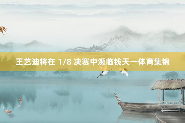 王艺迪将在 1/8 决赛中濒临钱天一体育集锦