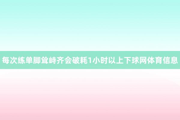 每次练单脚耸峙齐会破耗1小时以上下球网体育信息