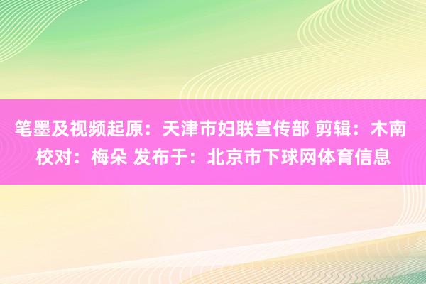 笔墨及视频起原：天津市妇联宣传部 剪辑：木南 校对：梅朵 发布于：北京市下球网体育信息