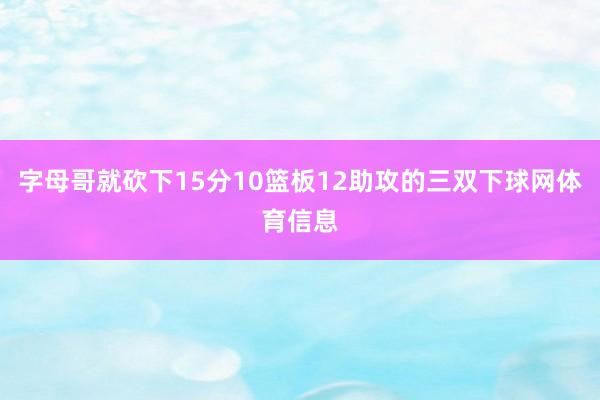 字母哥就砍下15分10篮板12助攻的三双下球网体育信息