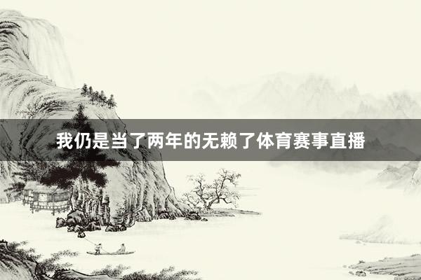 我仍是当了两年的无赖了体育赛事直播