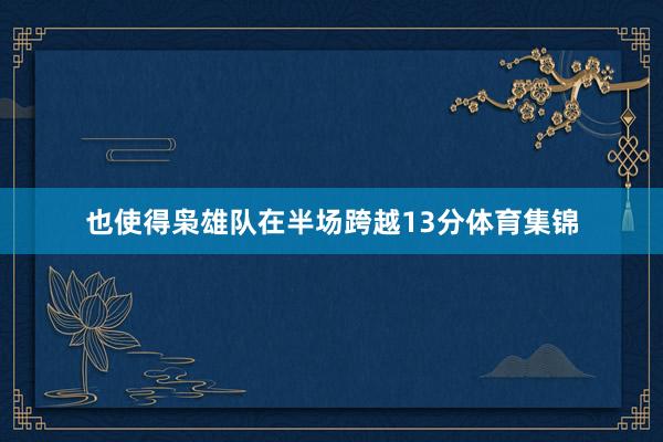 也使得枭雄队在半场跨越13分体育集锦