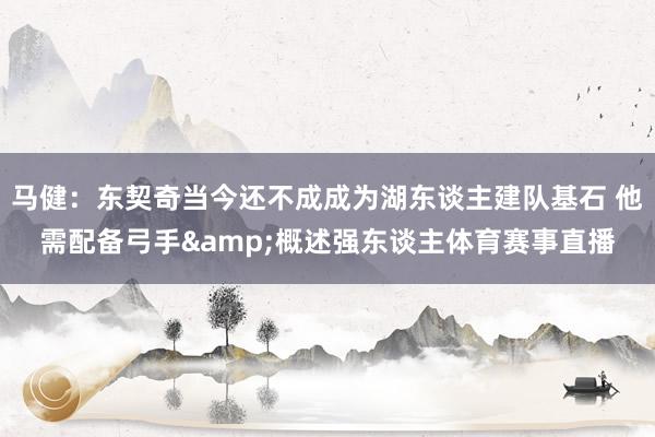 马健：东契奇当今还不成成为湖东谈主建队基石 他需配备弓手&概述强东谈主体育赛事直播