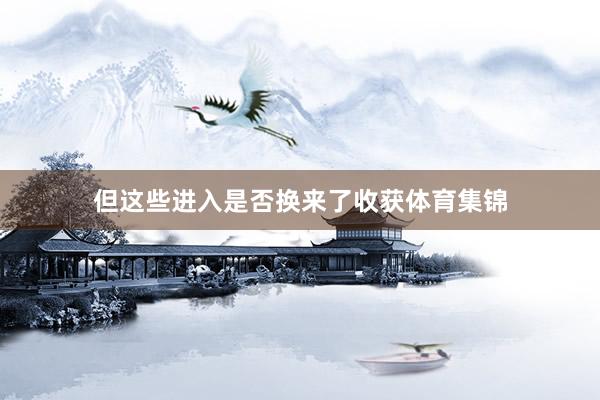 但这些进入是否换来了收获体育集锦